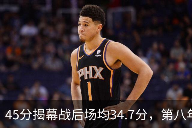 45分揭幕战后场均34.7分，第八年老兵打出来了